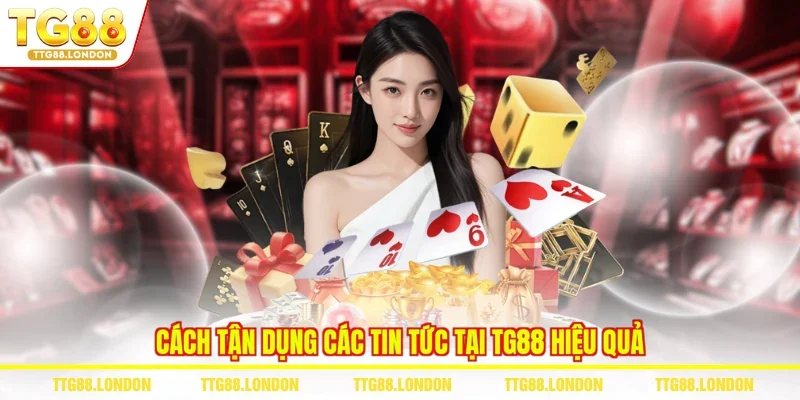 Cách tận dụng các tin tức tại TG88 hiệu quả
