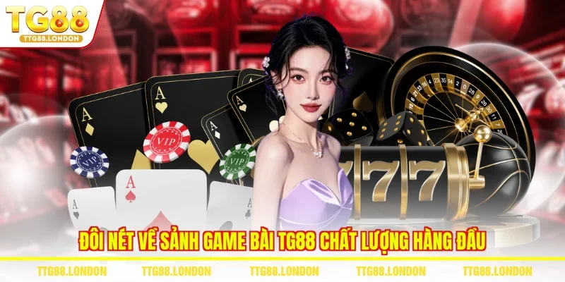 Đôi nét về sảnh game bài TG88 chất lượng hàng đầu